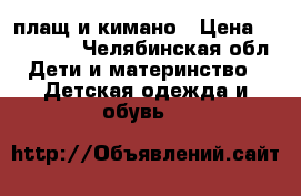 плащ и кимано › Цена ­ 500-600 - Челябинская обл. Дети и материнство » Детская одежда и обувь   